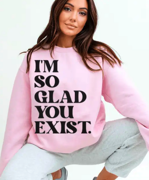 I'M SO GLAD YOU EXIST SWEATSHIRT